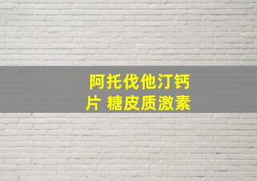 阿托伐他汀钙片 糖皮质激素